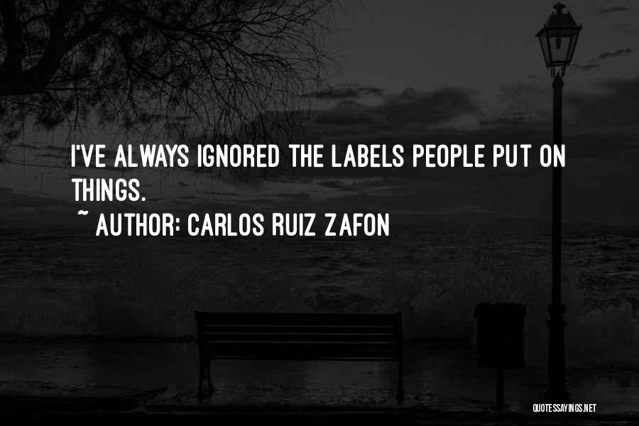 Carlos Ruiz Zafon Quotes: I've Always Ignored The Labels People Put On Things.