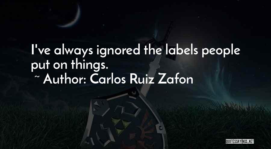 Carlos Ruiz Zafon Quotes: I've Always Ignored The Labels People Put On Things.