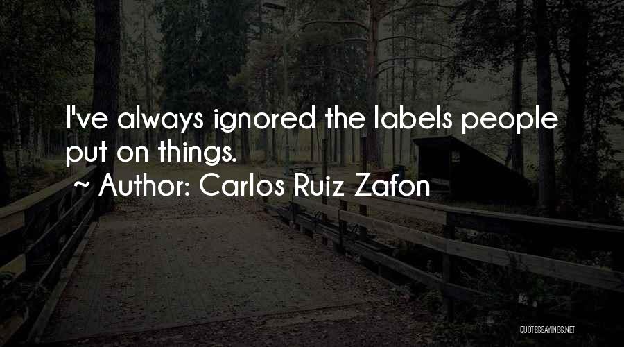 Carlos Ruiz Zafon Quotes: I've Always Ignored The Labels People Put On Things.