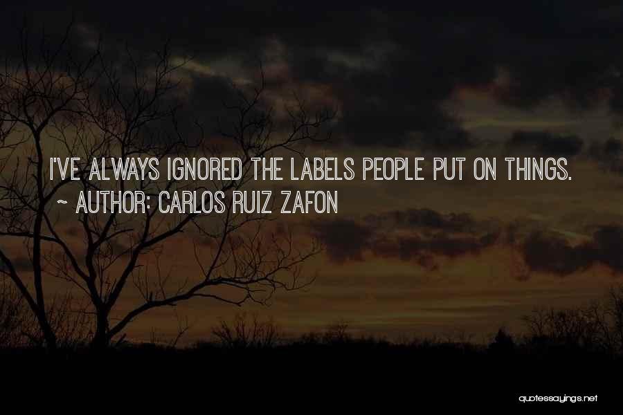 Carlos Ruiz Zafon Quotes: I've Always Ignored The Labels People Put On Things.