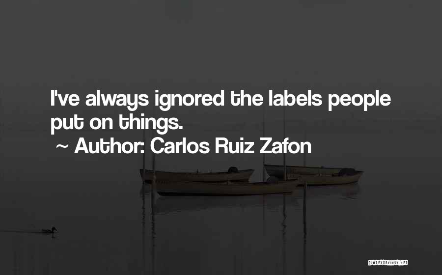 Carlos Ruiz Zafon Quotes: I've Always Ignored The Labels People Put On Things.