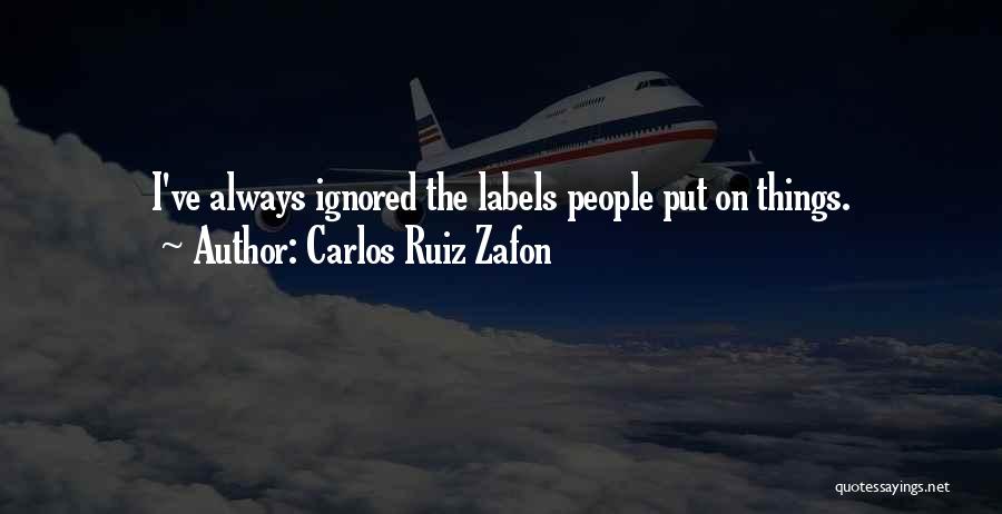 Carlos Ruiz Zafon Quotes: I've Always Ignored The Labels People Put On Things.