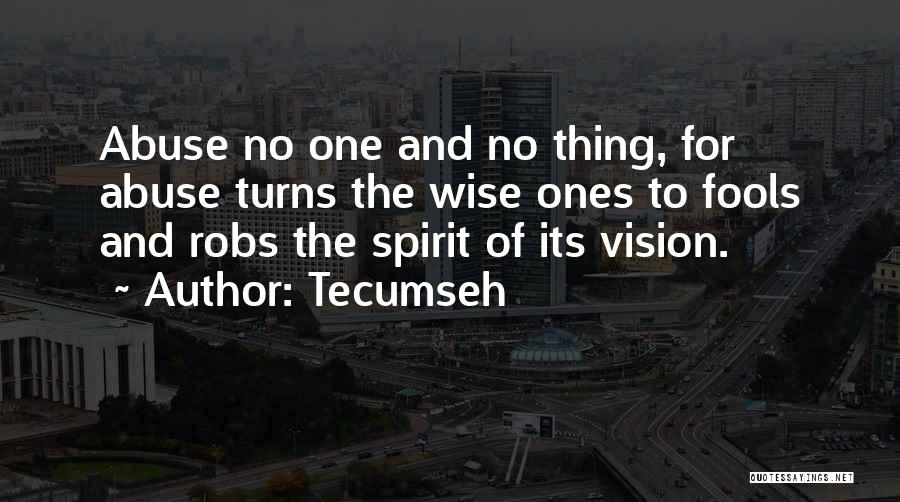 Tecumseh Quotes: Abuse No One And No Thing, For Abuse Turns The Wise Ones To Fools And Robs The Spirit Of Its