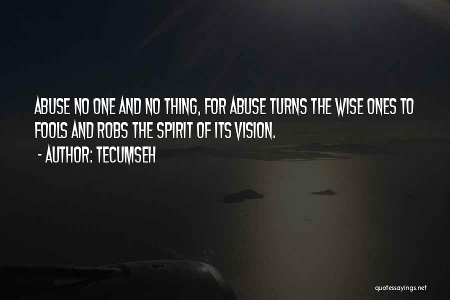 Tecumseh Quotes: Abuse No One And No Thing, For Abuse Turns The Wise Ones To Fools And Robs The Spirit Of Its