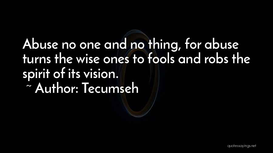 Tecumseh Quotes: Abuse No One And No Thing, For Abuse Turns The Wise Ones To Fools And Robs The Spirit Of Its