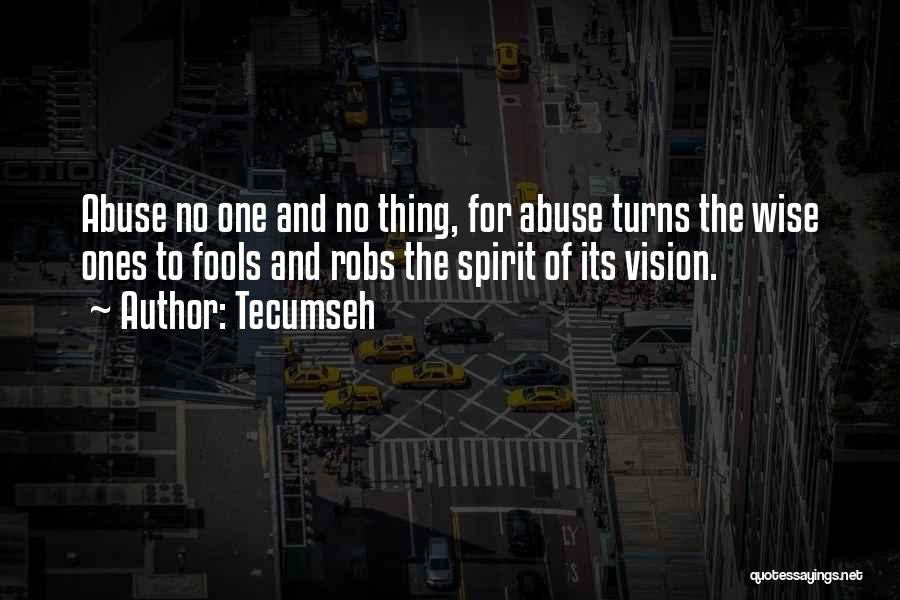 Tecumseh Quotes: Abuse No One And No Thing, For Abuse Turns The Wise Ones To Fools And Robs The Spirit Of Its
