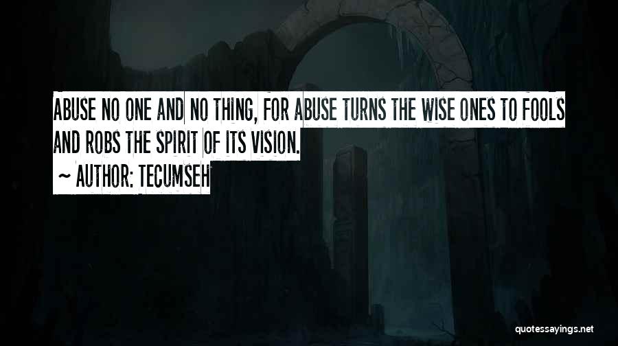 Tecumseh Quotes: Abuse No One And No Thing, For Abuse Turns The Wise Ones To Fools And Robs The Spirit Of Its