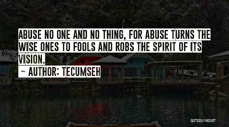 Tecumseh Quotes: Abuse No One And No Thing, For Abuse Turns The Wise Ones To Fools And Robs The Spirit Of Its