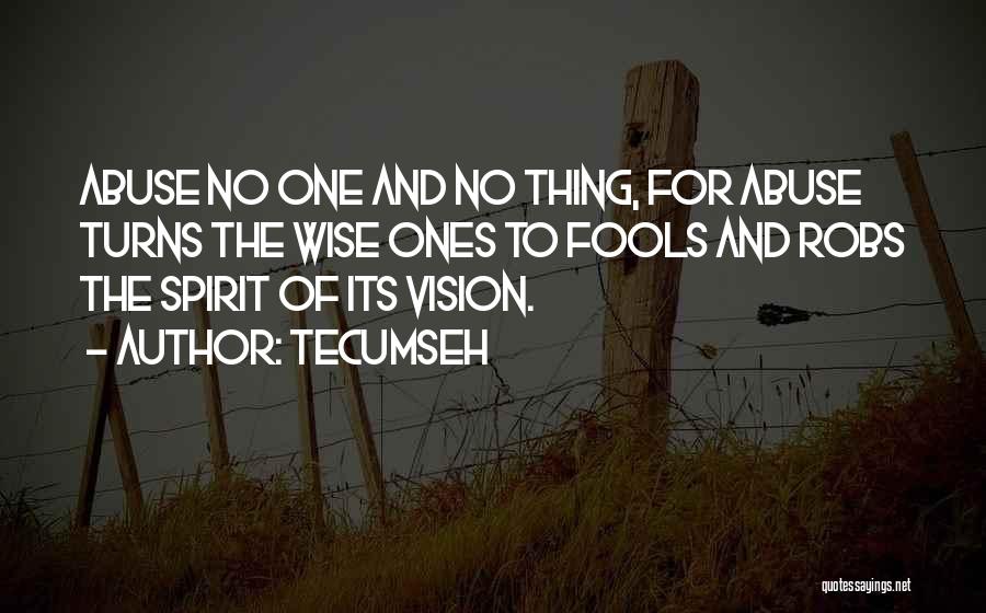 Tecumseh Quotes: Abuse No One And No Thing, For Abuse Turns The Wise Ones To Fools And Robs The Spirit Of Its