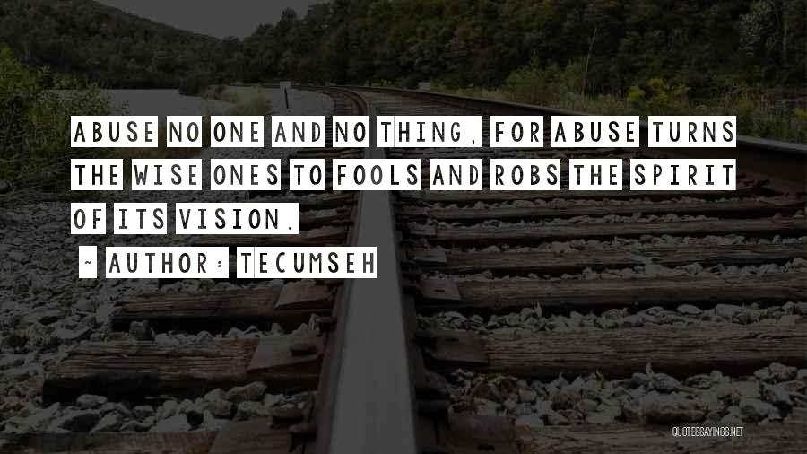 Tecumseh Quotes: Abuse No One And No Thing, For Abuse Turns The Wise Ones To Fools And Robs The Spirit Of Its