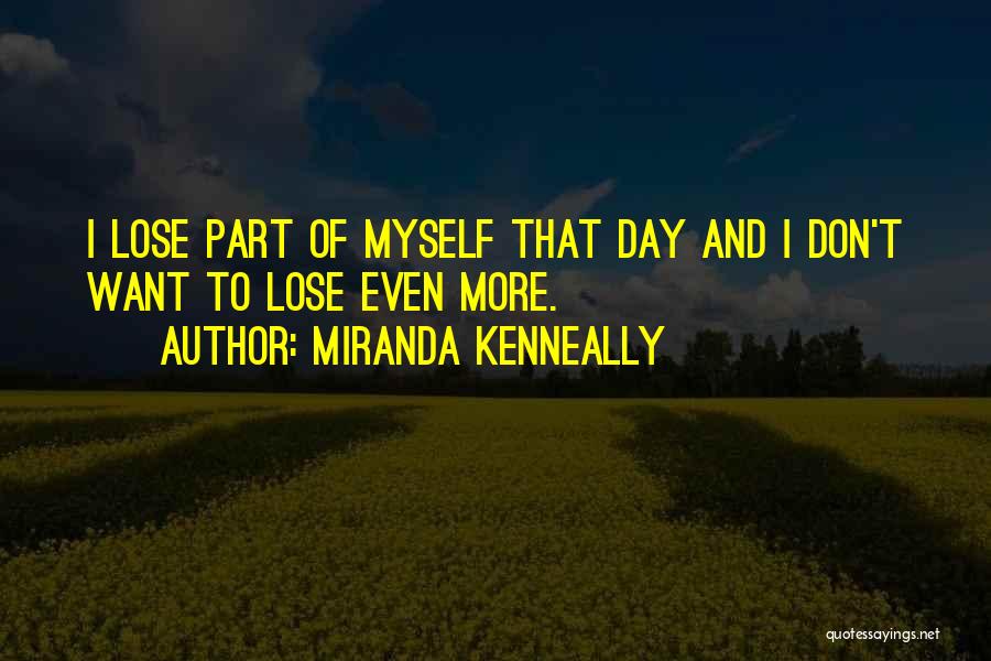 Miranda Kenneally Quotes: I Lose Part Of Myself That Day And I Don't Want To Lose Even More.