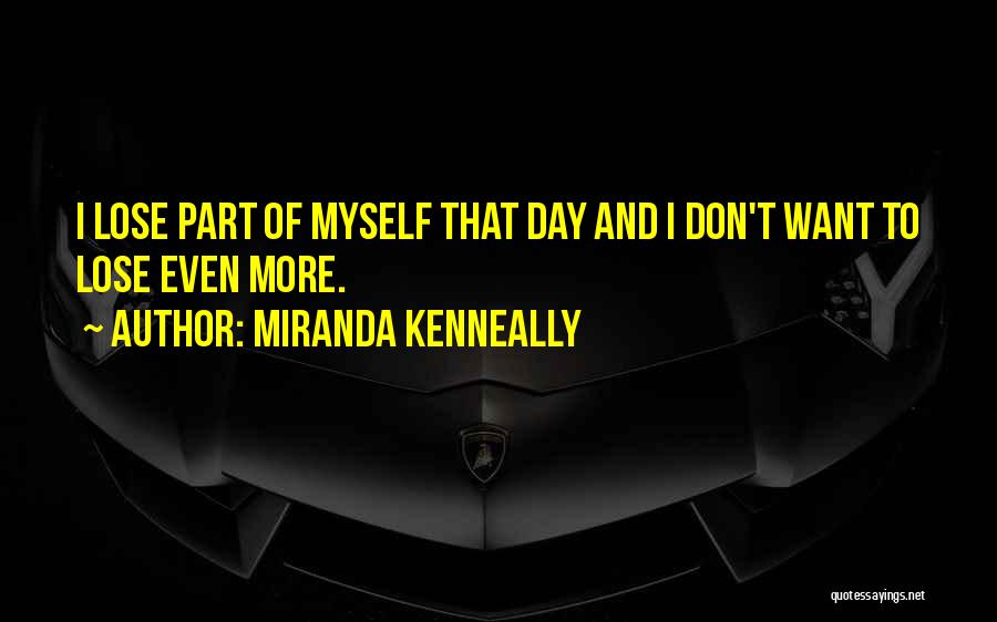 Miranda Kenneally Quotes: I Lose Part Of Myself That Day And I Don't Want To Lose Even More.