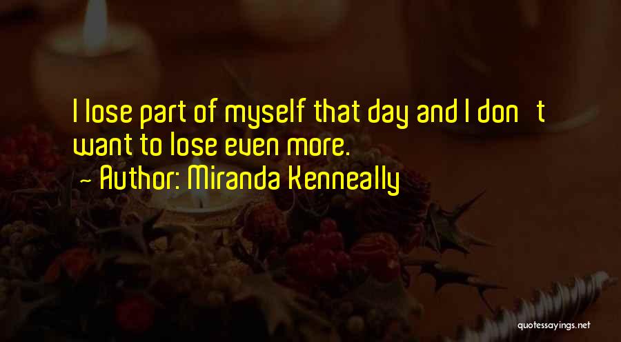 Miranda Kenneally Quotes: I Lose Part Of Myself That Day And I Don't Want To Lose Even More.