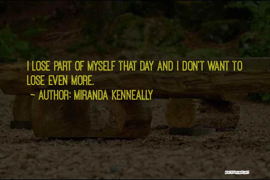 Miranda Kenneally Quotes: I Lose Part Of Myself That Day And I Don't Want To Lose Even More.