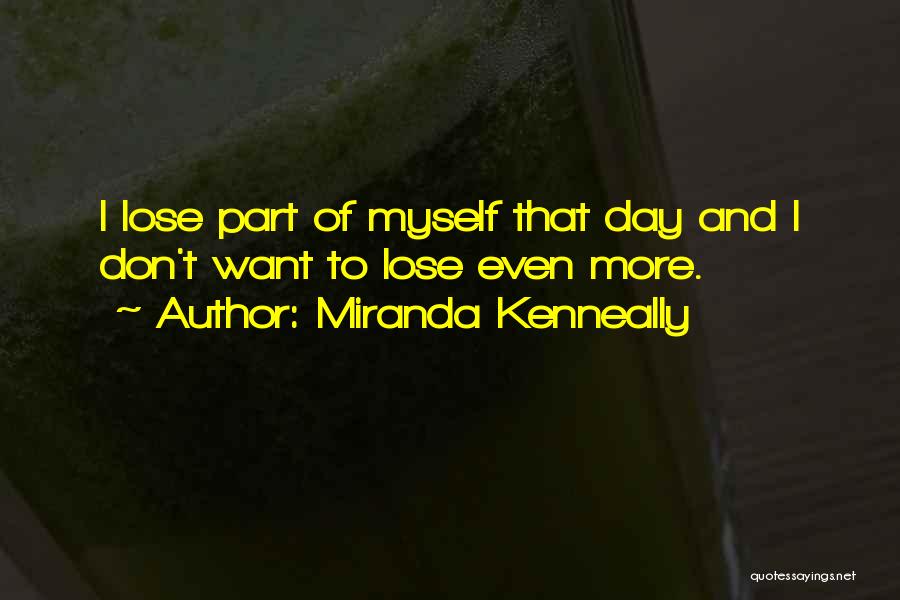 Miranda Kenneally Quotes: I Lose Part Of Myself That Day And I Don't Want To Lose Even More.