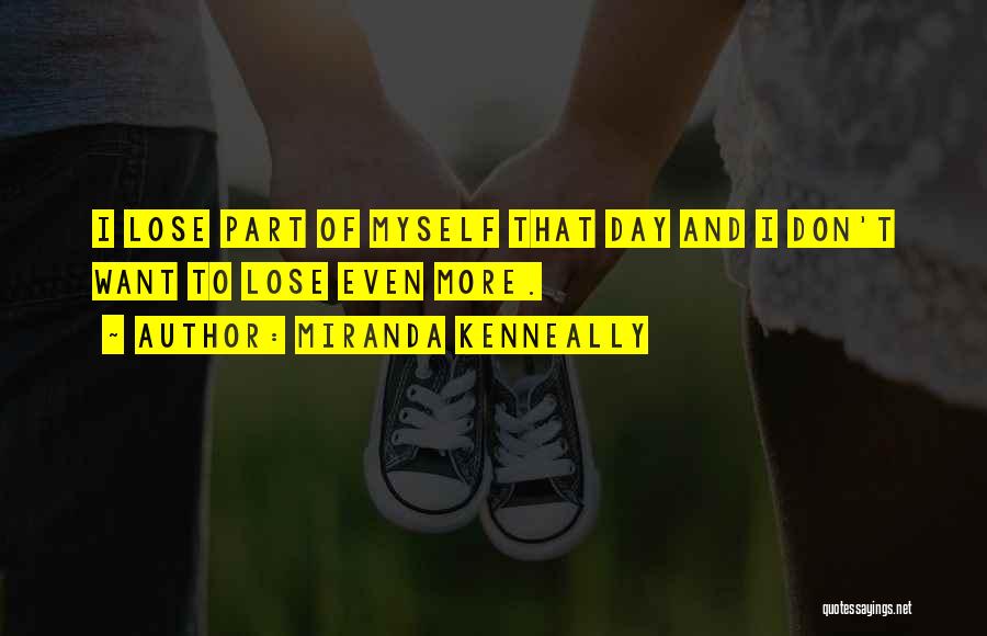 Miranda Kenneally Quotes: I Lose Part Of Myself That Day And I Don't Want To Lose Even More.