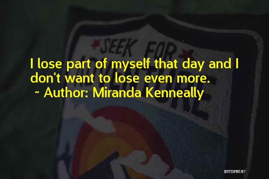 Miranda Kenneally Quotes: I Lose Part Of Myself That Day And I Don't Want To Lose Even More.