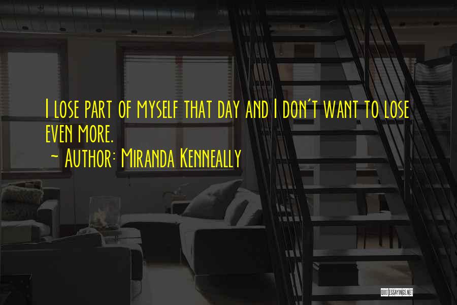 Miranda Kenneally Quotes: I Lose Part Of Myself That Day And I Don't Want To Lose Even More.