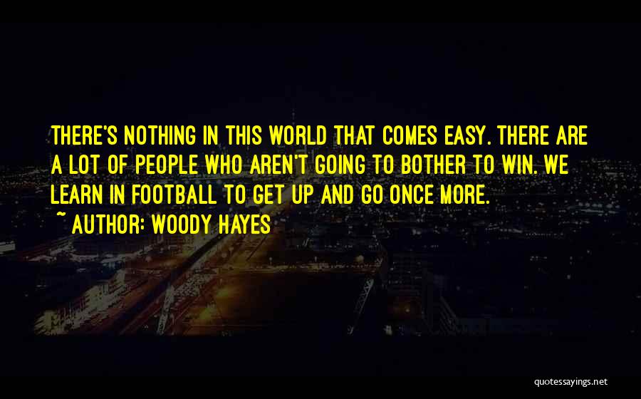 Woody Hayes Quotes: There's Nothing In This World That Comes Easy. There Are A Lot Of People Who Aren't Going To Bother To