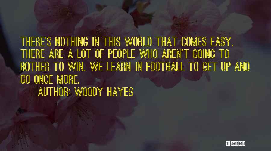 Woody Hayes Quotes: There's Nothing In This World That Comes Easy. There Are A Lot Of People Who Aren't Going To Bother To