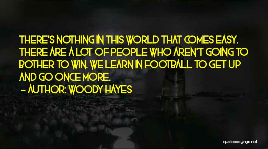 Woody Hayes Quotes: There's Nothing In This World That Comes Easy. There Are A Lot Of People Who Aren't Going To Bother To