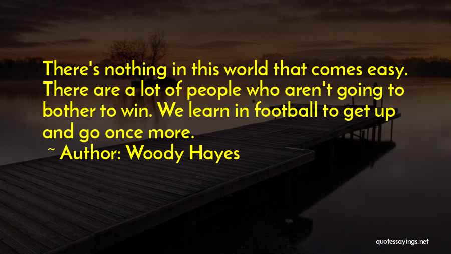 Woody Hayes Quotes: There's Nothing In This World That Comes Easy. There Are A Lot Of People Who Aren't Going To Bother To