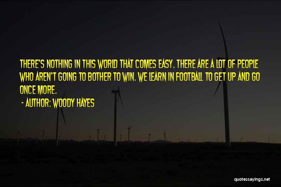 Woody Hayes Quotes: There's Nothing In This World That Comes Easy. There Are A Lot Of People Who Aren't Going To Bother To