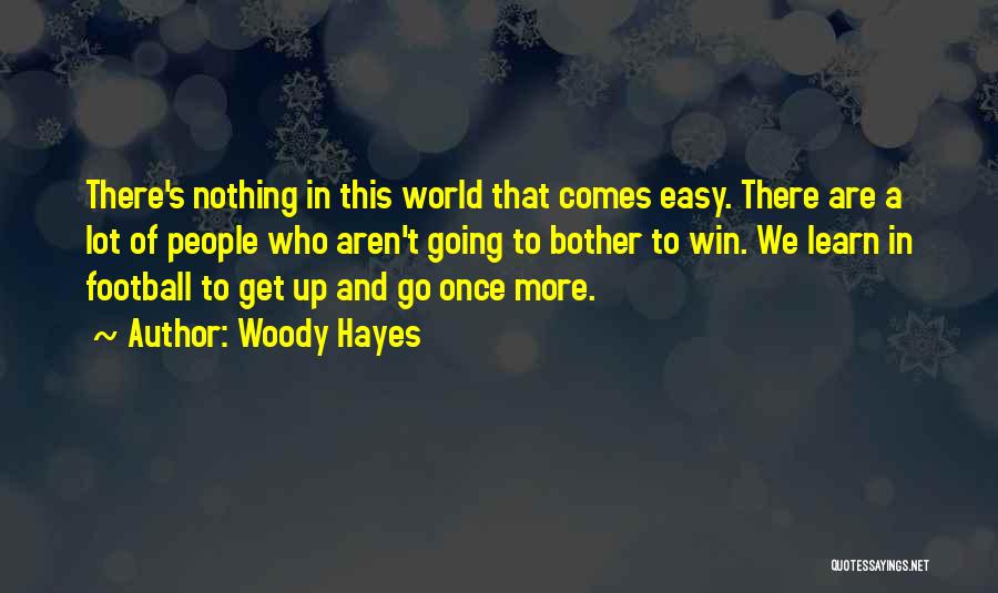 Woody Hayes Quotes: There's Nothing In This World That Comes Easy. There Are A Lot Of People Who Aren't Going To Bother To