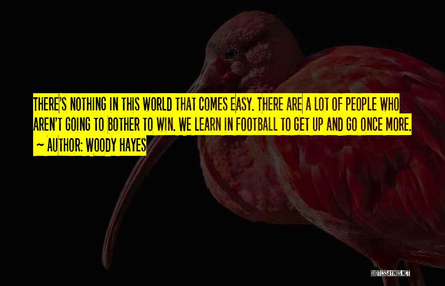 Woody Hayes Quotes: There's Nothing In This World That Comes Easy. There Are A Lot Of People Who Aren't Going To Bother To