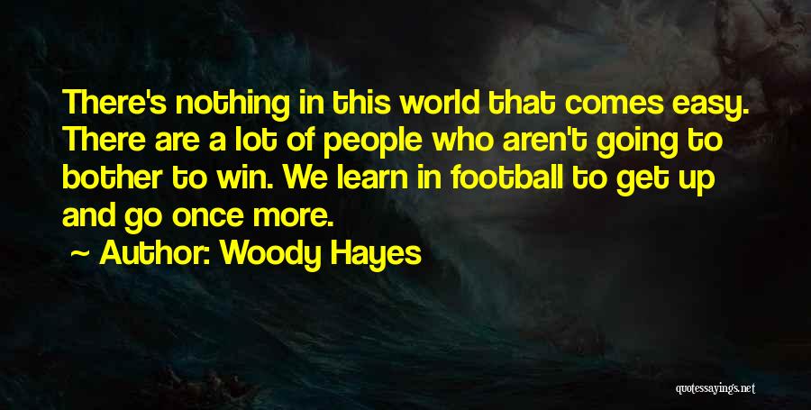 Woody Hayes Quotes: There's Nothing In This World That Comes Easy. There Are A Lot Of People Who Aren't Going To Bother To