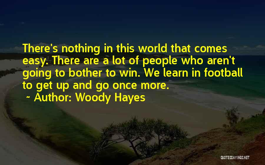 Woody Hayes Quotes: There's Nothing In This World That Comes Easy. There Are A Lot Of People Who Aren't Going To Bother To