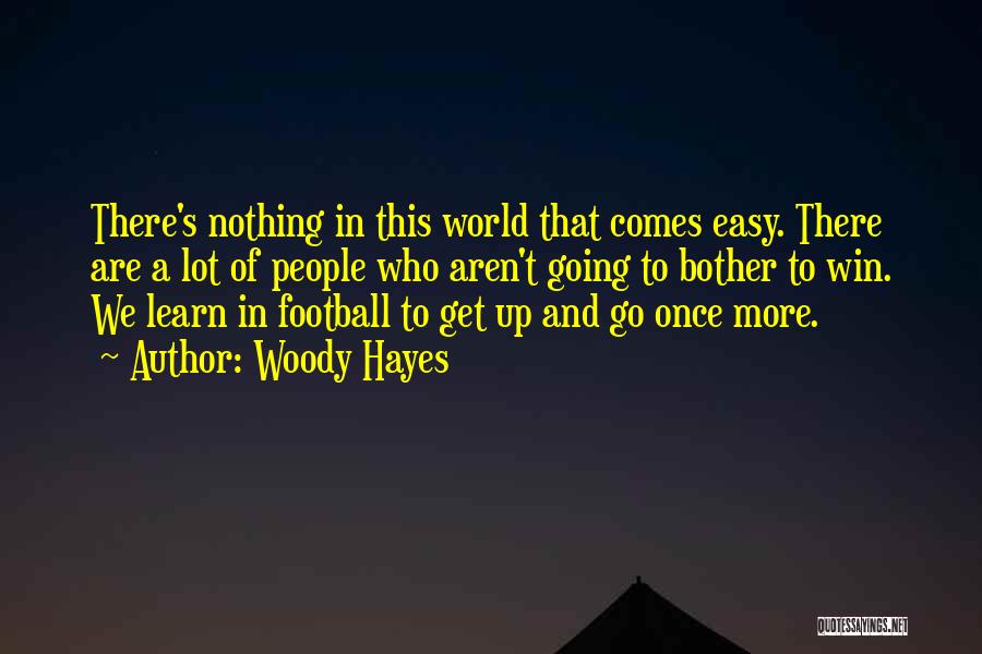 Woody Hayes Quotes: There's Nothing In This World That Comes Easy. There Are A Lot Of People Who Aren't Going To Bother To