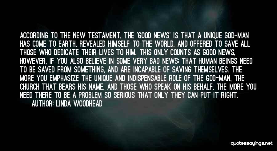 Linda Woodhead Quotes: According To The New Testament, The 'good News' Is That A Unique God-man Has Come To Earth, Revealed Himself To