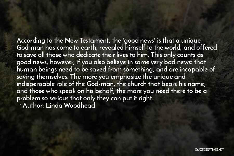 Linda Woodhead Quotes: According To The New Testament, The 'good News' Is That A Unique God-man Has Come To Earth, Revealed Himself To