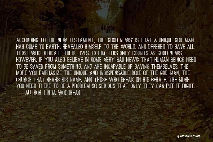Linda Woodhead Quotes: According To The New Testament, The 'good News' Is That A Unique God-man Has Come To Earth, Revealed Himself To