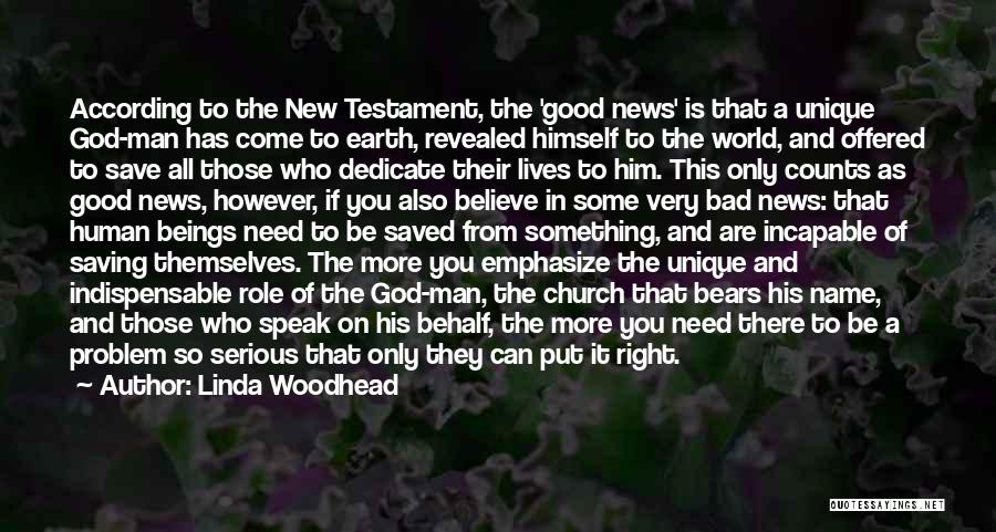 Linda Woodhead Quotes: According To The New Testament, The 'good News' Is That A Unique God-man Has Come To Earth, Revealed Himself To