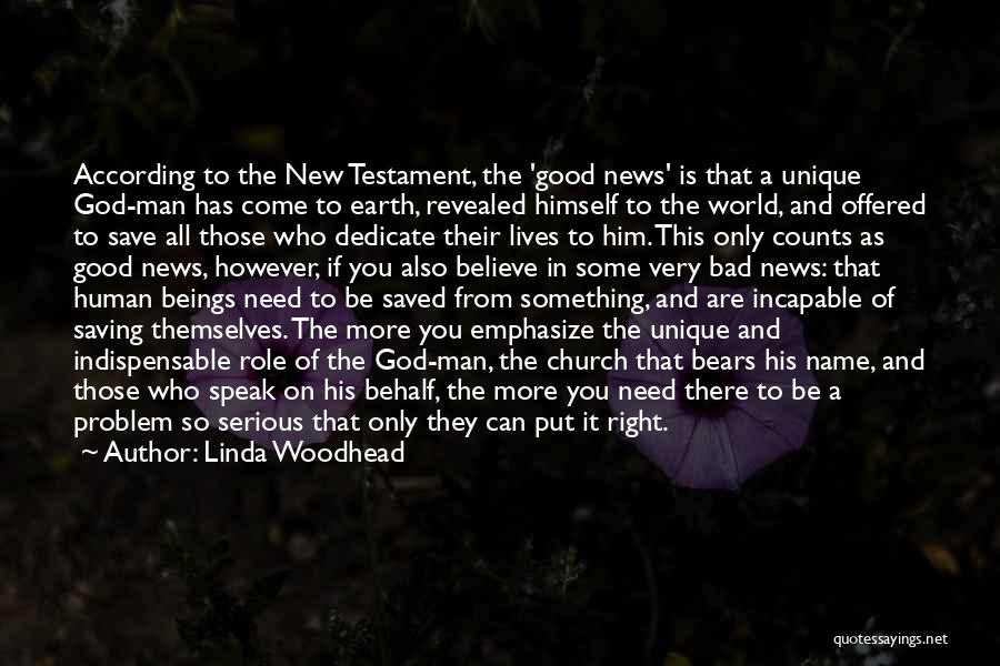 Linda Woodhead Quotes: According To The New Testament, The 'good News' Is That A Unique God-man Has Come To Earth, Revealed Himself To