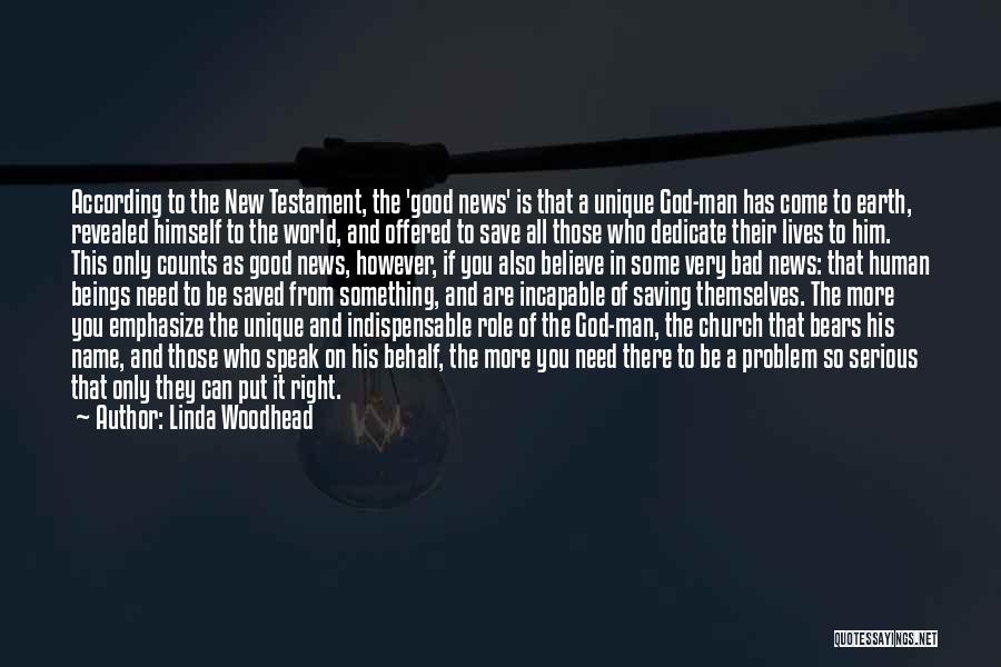 Linda Woodhead Quotes: According To The New Testament, The 'good News' Is That A Unique God-man Has Come To Earth, Revealed Himself To