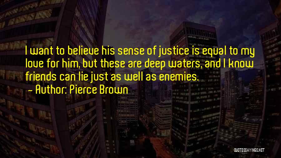 Pierce Brown Quotes: I Want To Believe His Sense Of Justice Is Equal To My Love For Him, But These Are Deep Waters,