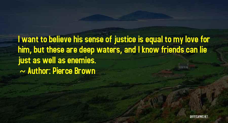 Pierce Brown Quotes: I Want To Believe His Sense Of Justice Is Equal To My Love For Him, But These Are Deep Waters,