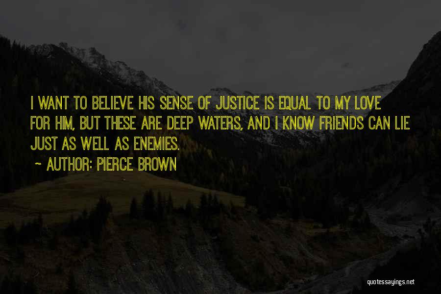Pierce Brown Quotes: I Want To Believe His Sense Of Justice Is Equal To My Love For Him, But These Are Deep Waters,