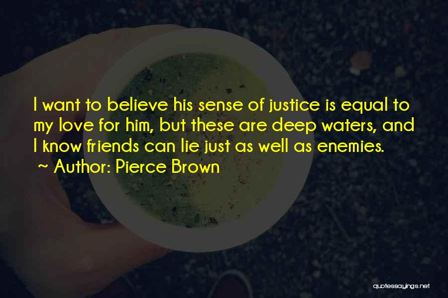Pierce Brown Quotes: I Want To Believe His Sense Of Justice Is Equal To My Love For Him, But These Are Deep Waters,
