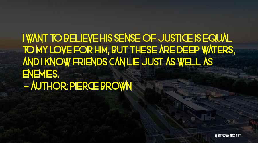 Pierce Brown Quotes: I Want To Believe His Sense Of Justice Is Equal To My Love For Him, But These Are Deep Waters,