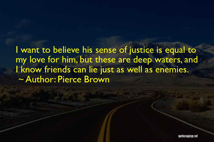 Pierce Brown Quotes: I Want To Believe His Sense Of Justice Is Equal To My Love For Him, But These Are Deep Waters,