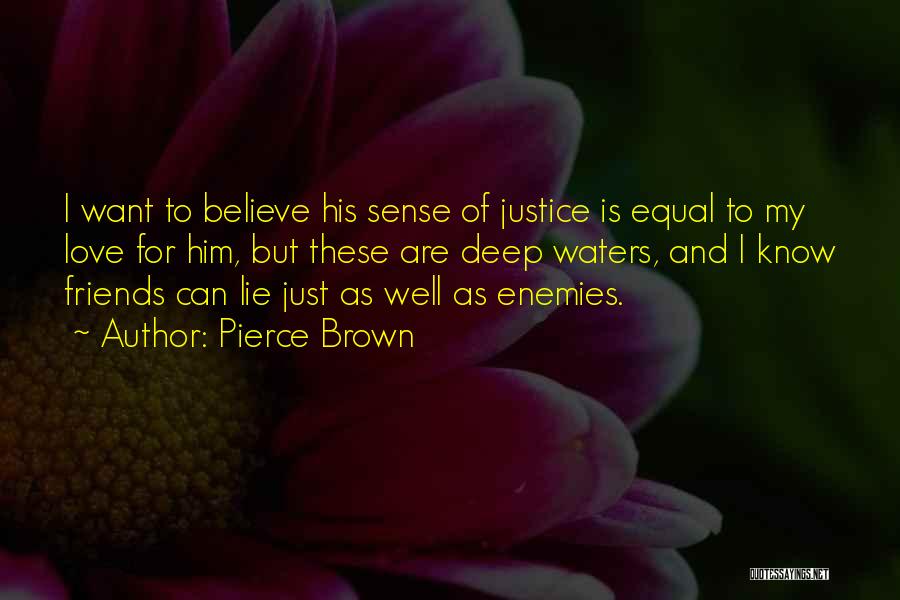 Pierce Brown Quotes: I Want To Believe His Sense Of Justice Is Equal To My Love For Him, But These Are Deep Waters,