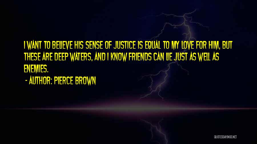 Pierce Brown Quotes: I Want To Believe His Sense Of Justice Is Equal To My Love For Him, But These Are Deep Waters,