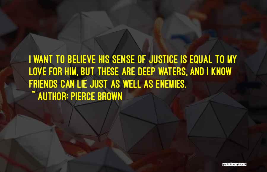 Pierce Brown Quotes: I Want To Believe His Sense Of Justice Is Equal To My Love For Him, But These Are Deep Waters,