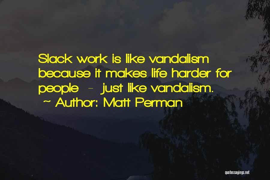 Matt Perman Quotes: Slack Work Is Like Vandalism Because It Makes Life Harder For People - Just Like Vandalism.