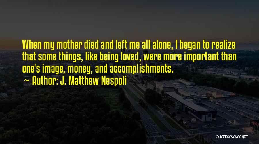 J. Matthew Nespoli Quotes: When My Mother Died And Left Me All Alone, I Began To Realize That Some Things, Like Being Loved, Were