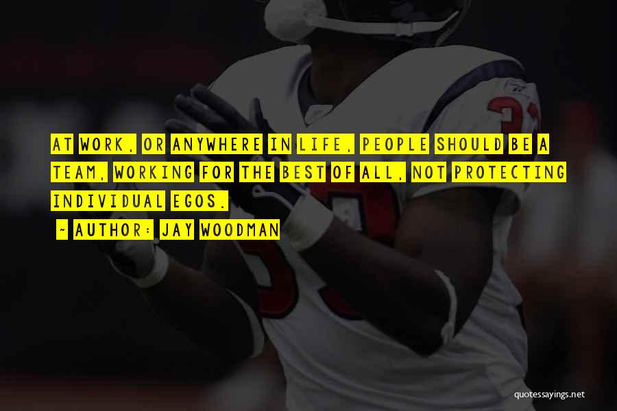 Jay Woodman Quotes: At Work, Or Anywhere In Life, People Should Be A Team, Working For The Best Of All, Not Protecting Individual